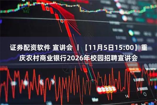 证券配资软件 宣讲会 丨【11月5日15:00】重庆农村商业银行2026年校园招聘宣讲会