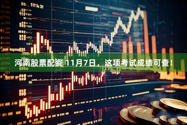 河南股票配资 11月7日,这项考试成绩可查!