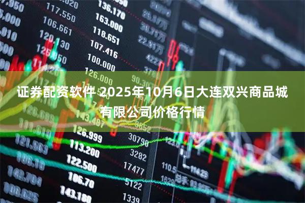 证券配资软件 2025年10月6日大连双兴商品城有限公司价格行情