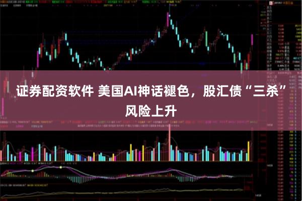 证券配资软件 美国AI神话褪色，股汇债“三杀”风险上升