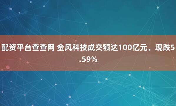 配资平台查查网 金风科技成交额达100亿元，现跌5.59%