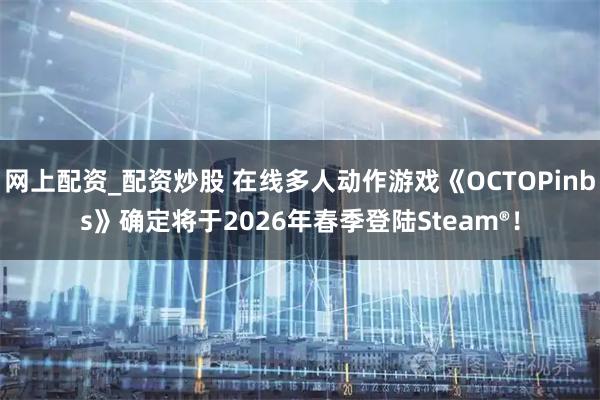 网上配资_配资炒股 在线多人动作游戏《OCTOPinbs》确定将于2026年春季登陆Steam®！