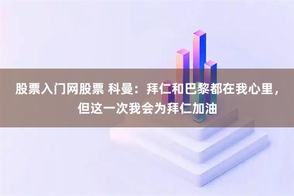 股票入门网股票 科曼：拜仁和巴黎都在我心里，但这一次我会为拜仁加油