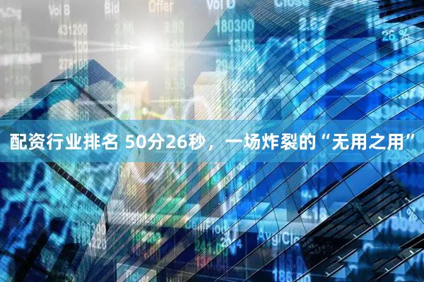 配资行业排名 50分26秒，一场炸裂的“无用之用”
