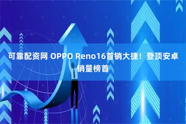 可靠配资网 OPPO Reno16首销大捷！登顶安卓销量榜首